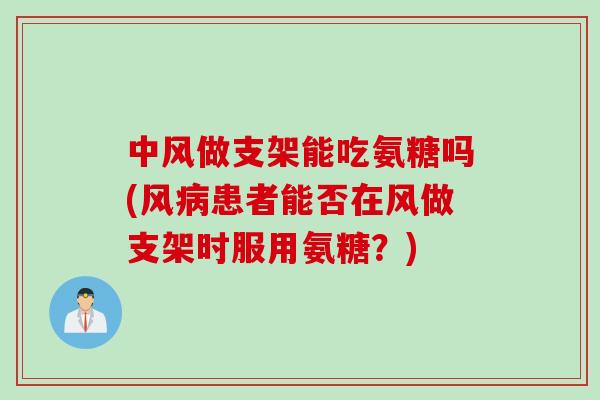 中风做支架能吃氨糖吗(风病患者能否在风做支架时服用氨糖？)