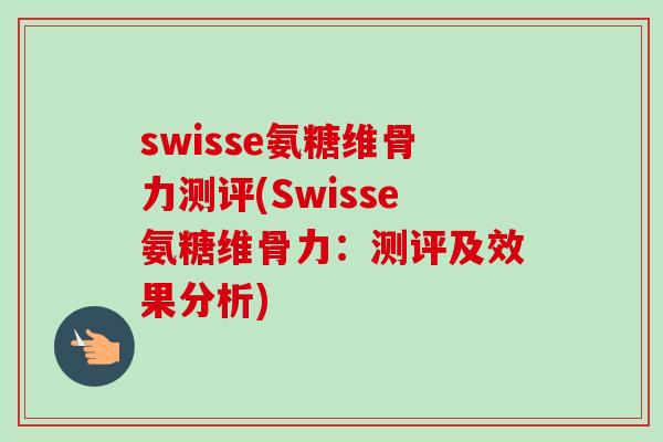 swisse氨糖维骨力测评(Swisse氨糖维骨力：测评及效果分析)
