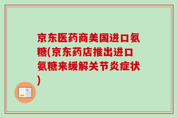 京东医药商美国进口氨糖(京东药店推出进口氨糖来缓解关节炎症状)