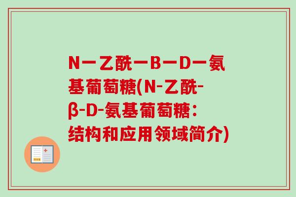 N一乙酰一B一D一氨基葡萄糖(N-乙酰-β-D-氨基葡萄糖：结构和应用领域简介)