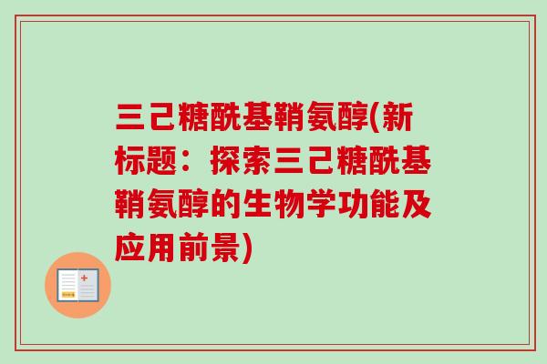 三己糖酰基鞘氨醇(新标题：探索三己糖酰基鞘氨醇的生物学功能及应用前景)
