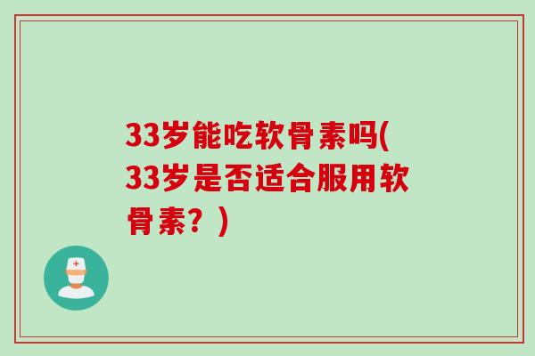33岁能吃软骨素吗(33岁是否适合服用软骨素?) 33岁能吃软骨素吗(33岁是否适合服用软骨素?)