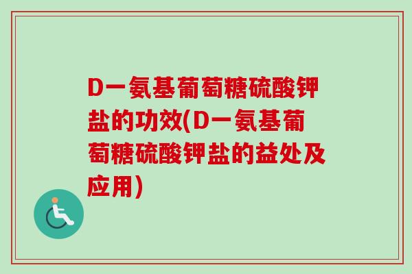 D一氨基葡萄糖硫酸钾盐的功效(D一氨基葡萄糖硫酸钾盐的益处及应用)