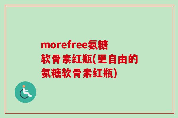 morefree氨糖软骨素红瓶(更自由的氨糖软骨素红瓶) morefree氨糖软骨素红瓶(更自由的氨糖软骨素红瓶)