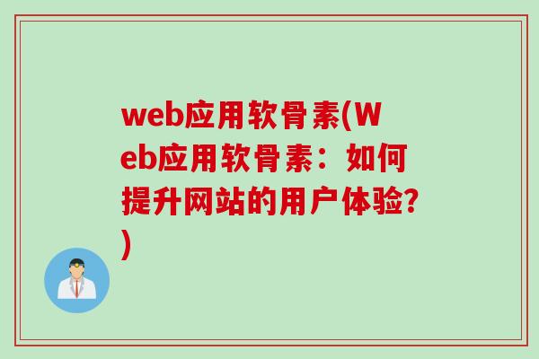 web应用软骨素(Web应用软骨素：如何提升网站的用户体验？)