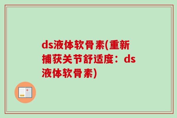 ds液体软骨素(重新捕获关节舒适度：ds液体软骨素)