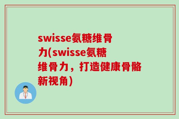 swisse氨糖维骨力(swisse氨糖维骨力，打造健康骨骼新视角)