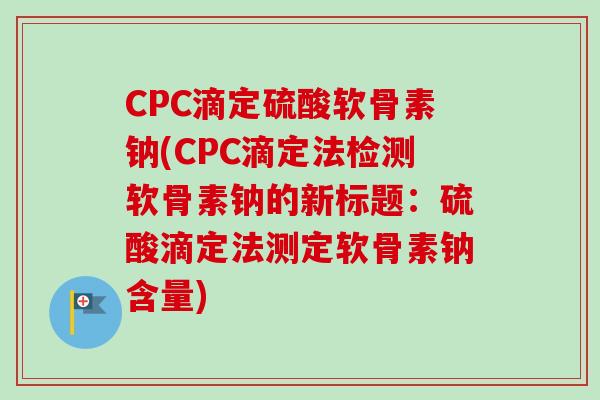 CPC滴定硫酸软骨素钠(CPC滴定法检测软骨素钠的新标题：硫酸滴定法测定软骨素钠含量)