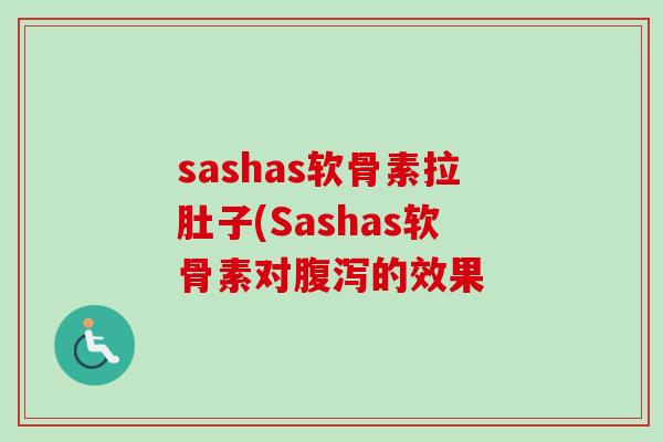 sashas软骨素拉肚子(Sashas软骨素对腹泻的效果