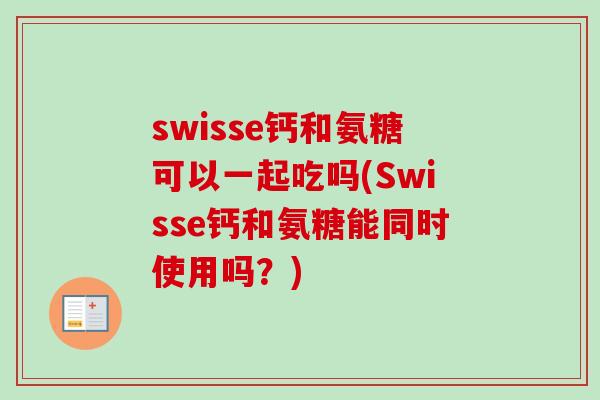 swisse钙和氨糖可以一起吃吗(Swisse钙和氨糖能同时使用吗？)