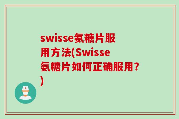 swisse氨糖片服用方法(Swisse氨糖片如何正确服用？)