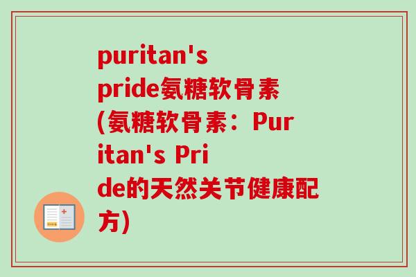 puritan's pride氨糖软骨素(氨糖软骨素：Puritan's Pride的天然关节健康配方)