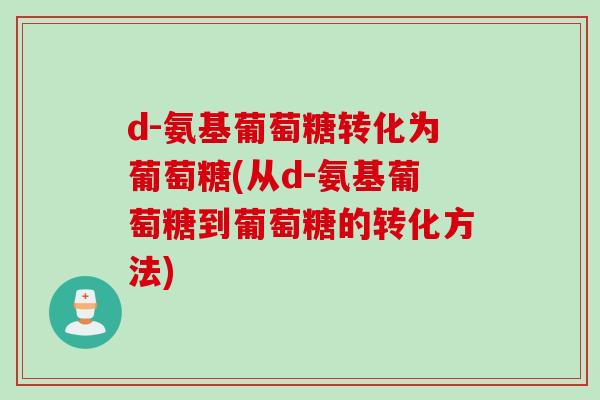 d-氨基葡萄糖转化为葡萄糖(从d-氨基葡萄糖到葡萄糖的转化方法)