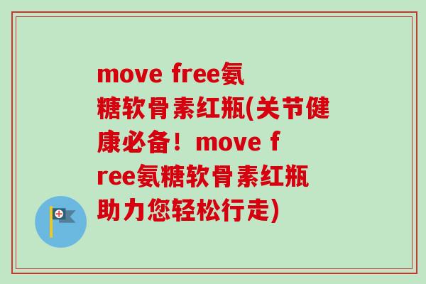 move free氨糖软骨素红瓶(关节健康必备！move free氨糖软骨素红瓶助力您轻松行走)