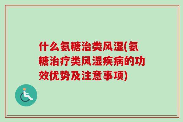 什么氨糖治类风湿(氨糖治疗类风湿疾病的功效优势及注意事项)