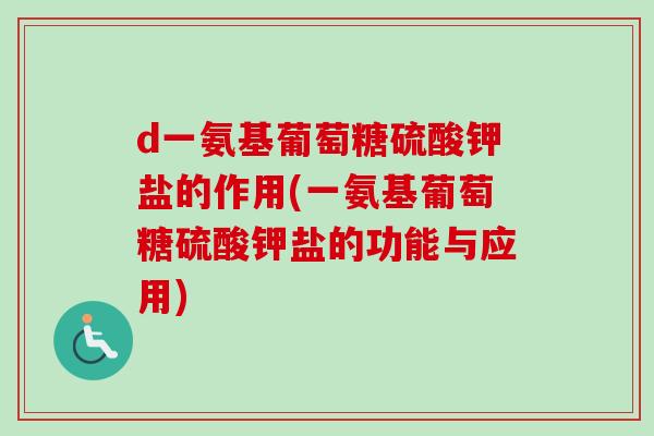 d一氨基葡萄糖硫酸钾盐的作用(一氨基葡萄糖硫酸钾盐的功能与应用)