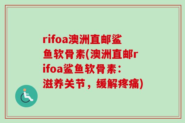 rifoa澳洲直邮鲨鱼软骨素(澳洲直邮rifoa鲨鱼软骨素：滋养关节，缓解疼痛)