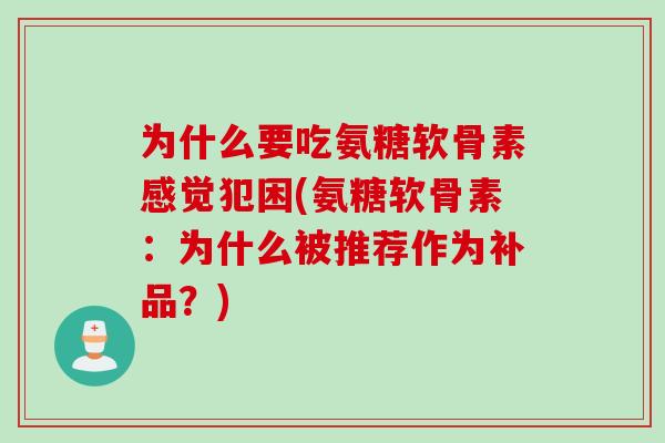 为什么要吃氨糖软骨素感觉犯困(氨糖软骨素：为什么被推荐作为补品？)