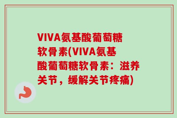 VIVA氨基酸葡萄糖软骨素(VIVA氨基酸葡萄糖软骨素：滋养关节，缓解关节)