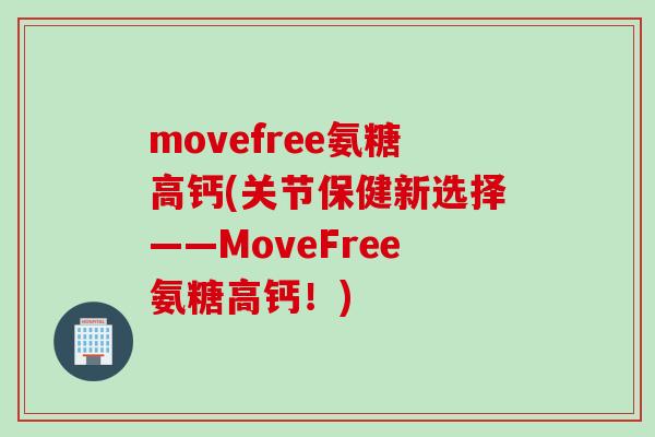 movefree氨糖高钙(关节保健新选择——MoveFree氨糖高钙！)