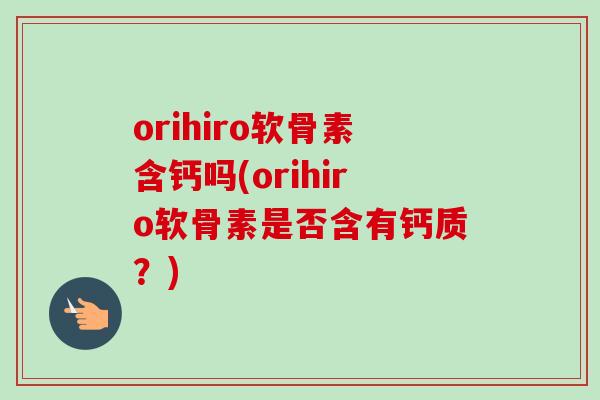 orihiro软骨素含钙吗(orihiro软骨素是否含有钙质？)