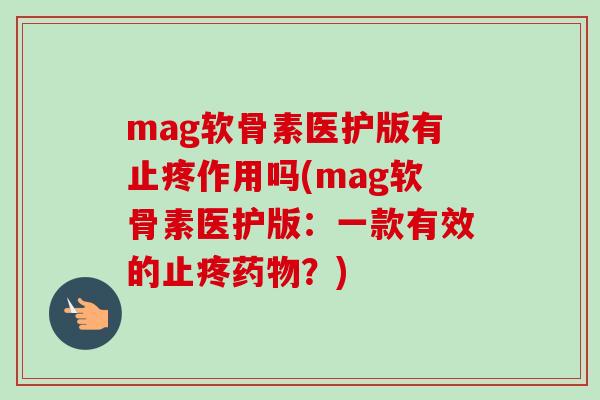 mag软骨素医护版有止疼作用吗(mag软骨素医护版：一款有效的止疼药物？)