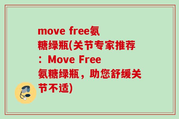 move free氨糖绿瓶(关节专家推荐：Move Free氨糖绿瓶，助您舒缓关节不适)