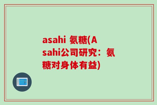 asahi 氨糖(Asahi公司研究：氨糖对身体有益)