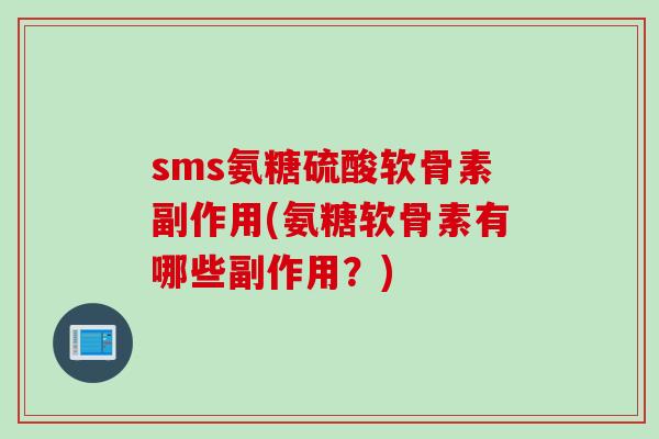sms氨糖硫酸软骨素副作用(氨糖软骨素有哪些副作用？)