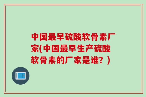 中国最早硫酸软骨素厂家(中国最早生产硫酸软骨素的厂家是谁？)
