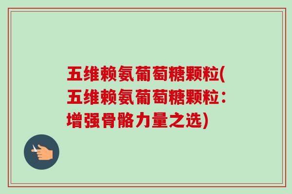 五维赖氨葡萄糖颗粒(五维赖氨葡萄糖颗粒：增强骨骼力量之选)