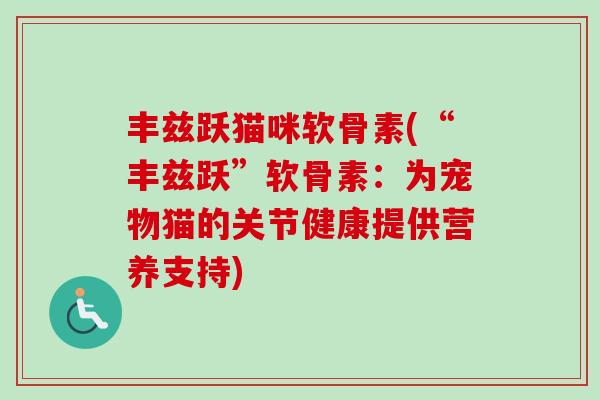 丰兹跃猫咪软骨素(“丰兹跃”软骨素：为宠物猫的关节健康提供营养支持)