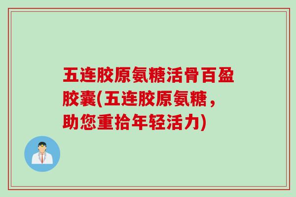 五连胶原氨糖活骨百盈胶囊(五连胶原氨糖，助您重拾年轻活力)