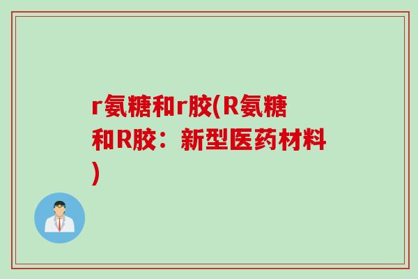 r氨糖和r胶(R氨糖和R胶：新型医药材料)