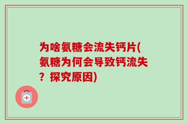 为啥氨糖会流失钙片(氨糖为何会导致钙流失？探究原因)