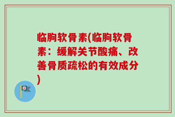 临朐软骨素(临朐软骨素：缓解关节酸痛、改善骨质疏松的有效成分)