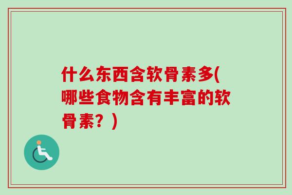 什么东西含软骨素多(哪些食物含有丰富的软骨素？)