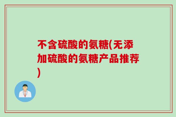 不含硫酸的氨糖(无添加硫酸的氨糖产品推荐)