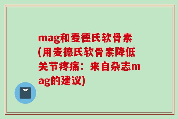 mag和麦德氏软骨素(用麦德氏软骨素降低关节:来自杂志mag的建议) mag和麦德氏软骨素(用麦德氏软骨素降低关节:来自杂志mag的建议)