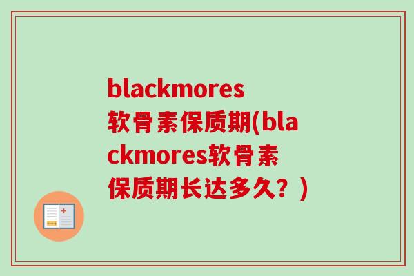 blackmores软骨素保质期(blackmores软骨素保质期长达多久？)