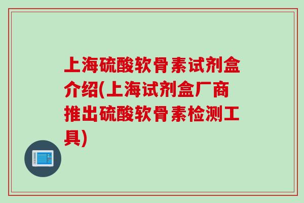 上海硫酸软骨素试剂盒介绍(上海试剂盒厂商推出硫酸软骨素检测工具)