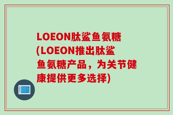 LOEON肽鲨鱼氨糖(LOEON推出肽鲨鱼氨糖产品，为关节健康提供更多选择)