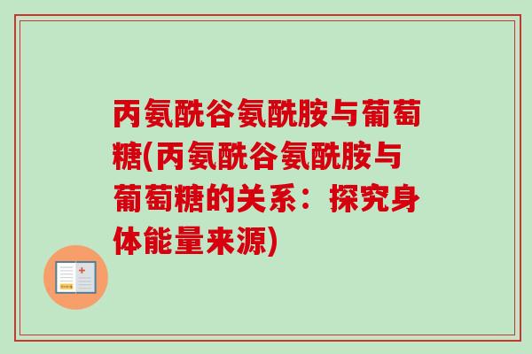 丙氨酰谷氨酰胺与葡萄糖(丙氨酰谷氨酰胺与葡萄糖的关系：探究身体能量来源)
