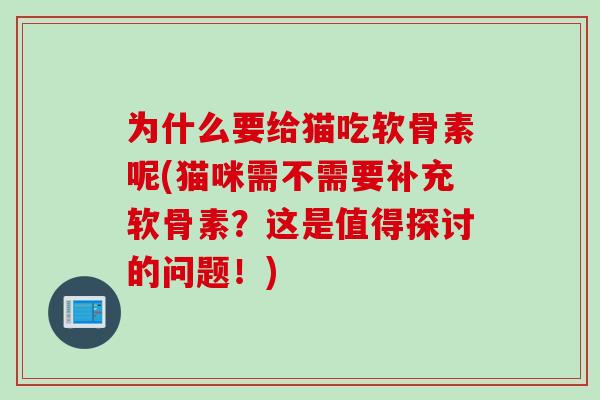 为什么要给猫吃软骨素呢(猫咪需不需要补充软骨素？这是值得探讨的问题！)