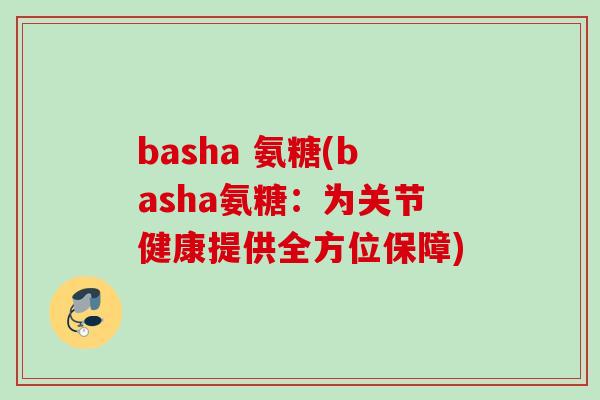 basha 氨糖(basha氨糖：为关节健康提供全方位保障)