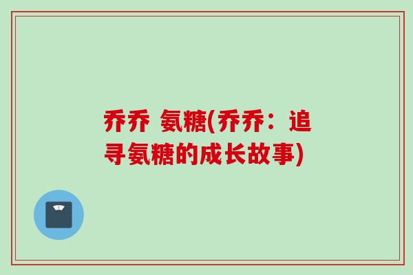 乔乔 氨糖(乔乔：追寻氨糖的成长故事)