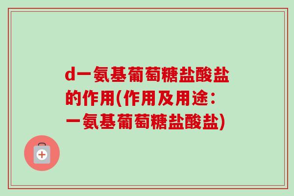 d一氨基葡萄糖盐酸盐的作用(作用及用途：一氨基葡萄糖盐酸盐)
