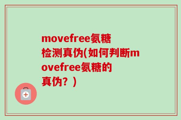 movefree氨糖检测真伪(如何判断movefree氨糖的真伪？)