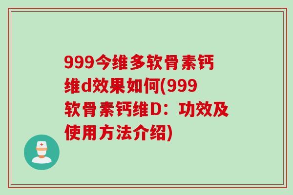 999今维多软骨素钙维d效果如何(999软骨素钙维D：功效及使用方法介绍)