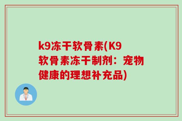 k9冻干软骨素(K9软骨素冻干制剂：宠物健康的理想补充品)